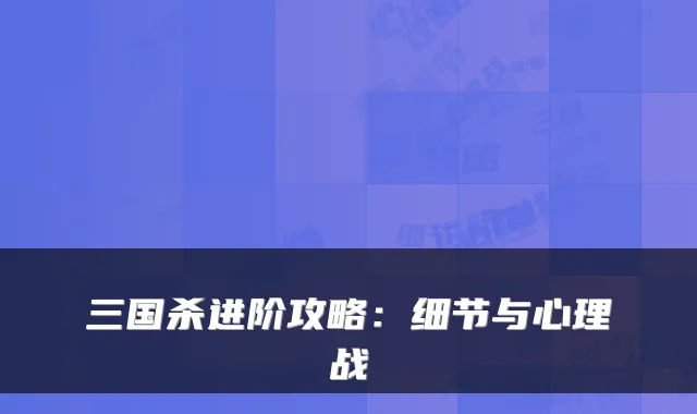 三国杀进阶攻略:细节与心理战