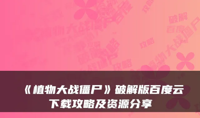 《植物大战僵尸》破解版百度云下载攻略及资源分享