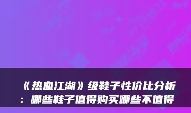 《热血江湖》级鞋子性价比分析：哪些鞋子值得购买哪些不值得