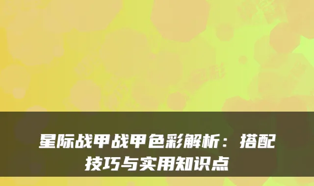星际战甲战甲色彩解析:搭配技巧与实用知识点