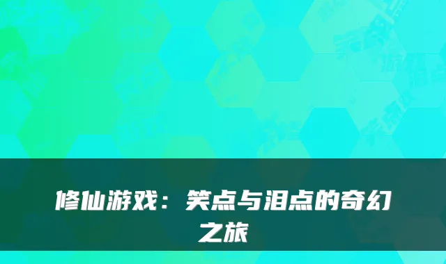 修仙游戏：笑点与泪点的奇幻之旅