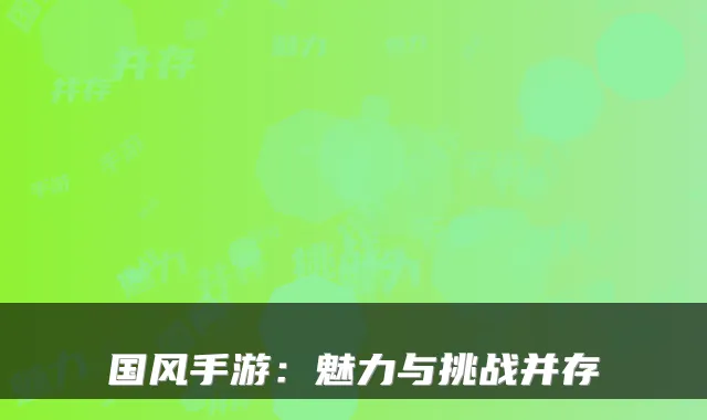 国风手游：魅力与挑战并存