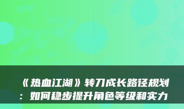 《热血江湖》转刀成长路径规划：如何稳步提升角色等级和实力