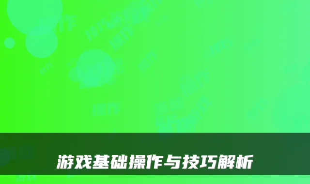 游戏基础操作与技巧解析