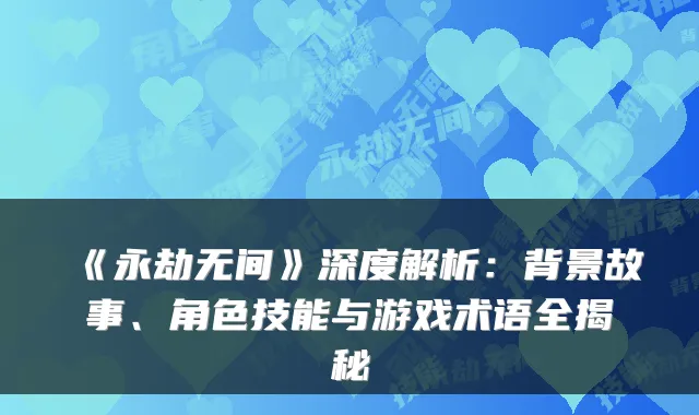 《永劫无间》深度解析：背景故事、角色技能与游戏术语全揭秘