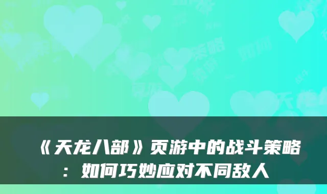 《天龙八部》页游中的战斗策略:如何巧妙应对不同敌人