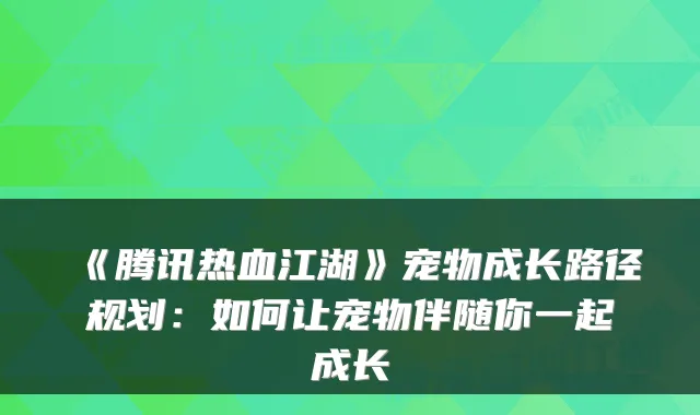 《腾讯热血江湖》宠物成长路径规划：如何让宠物伴随你一起成长