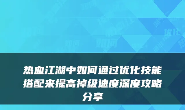 热血江湖中如何通过优化技能搭配来提高掉级速度深度攻略分享