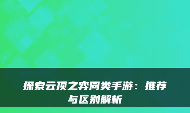 探索云顶之弈同类手游:推荐与区别解析
