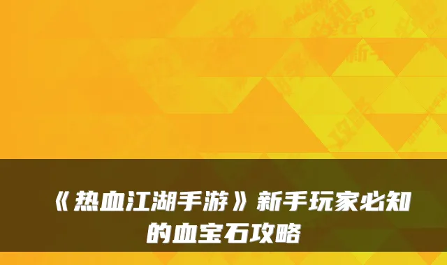 《热血江湖手游》新手玩家必知的血宝石攻略