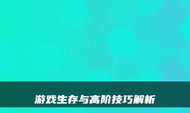 游戏生存与高阶技巧解析