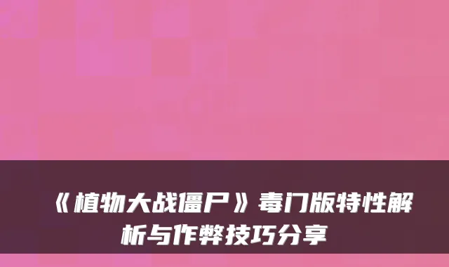《植物大战僵尸》毒门版特性解析与作弊技巧分享
