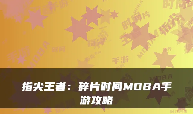 指尖王者：碎片时间MOBA手游攻略