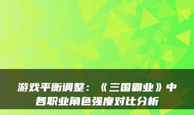 游戏平衡调整：《三国霸业》中各职业角色强度对比分析