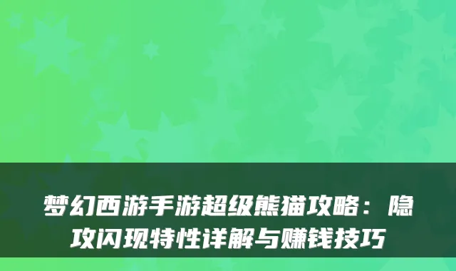梦幻西游手游超级熊猫攻略：隐攻闪现特性详解与赚钱技巧