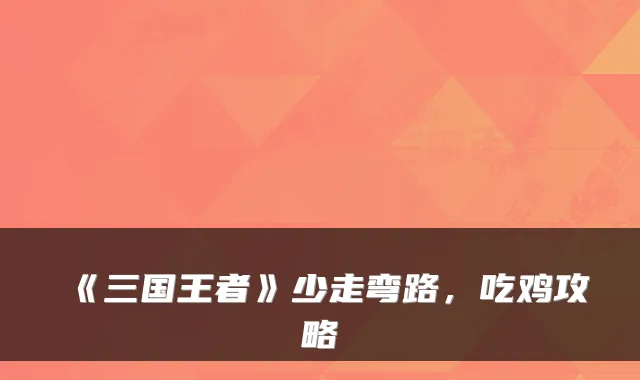 《三国王者》少走弯路,吃鸡攻略