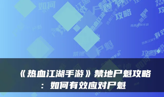 《热血江湖手游》禁地尸魁攻略:如何有效应对尸魁