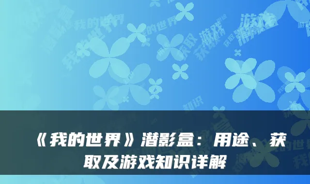 《我的世界》潜影盒:用途、获取及游戏知识详解