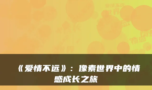 《爱情不远》：像素世界中的情感成长之旅