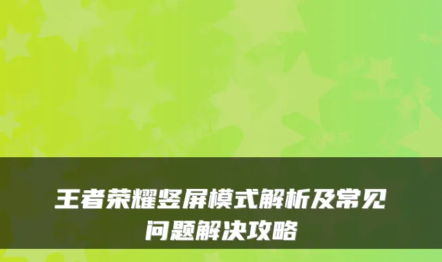 王者荣耀竖屏模式解析及常见问题解决攻略
