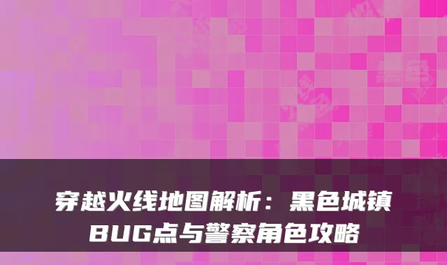 穿越火线地图解析：黑色城镇BUG点与警察角色攻略