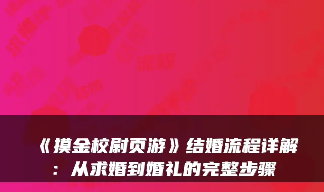 《摸金校尉页游》结婚流程详解：从求婚到婚礼的完整步骤