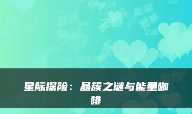 星际探险：晶簇之谜与能量咖啡