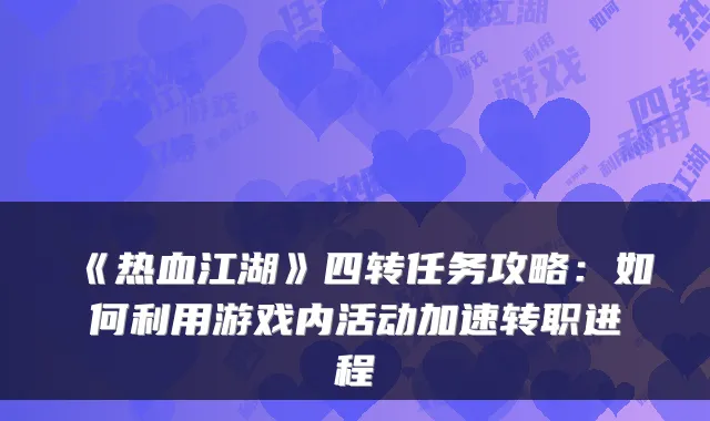 《热血江湖》四转任务攻略:如何利用游戏内活动加速转职进程