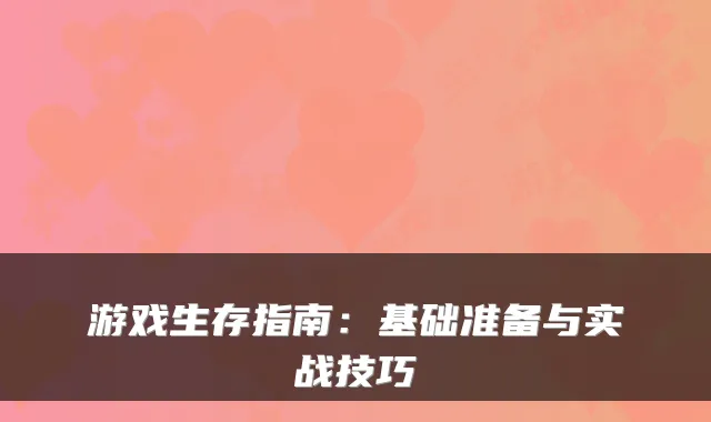 游戏生存指南:基础准备与实战技巧
