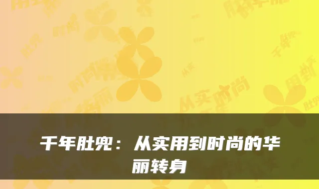 千年肚兜：从实用到时尚的华丽转身