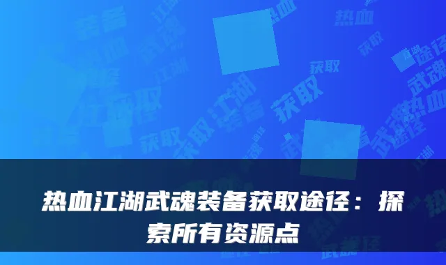 热血江湖武魂装备获取途径：探索所有资源点