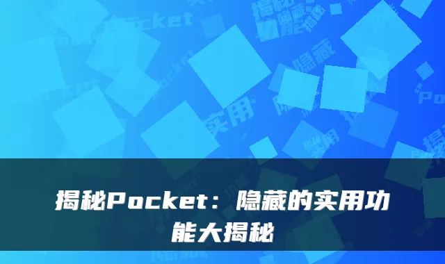 揭秘Pocket:隐藏的实用功能大揭秘