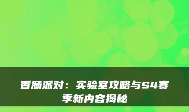 香肠派对：实验室攻略与S4赛季新内容揭秘