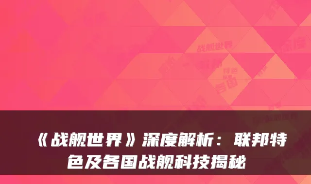 《战舰世界》深度解析:联邦特色及各国战舰科技揭秘
