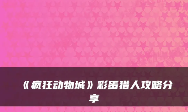 《疯狂动物城》彩蛋猎人攻略分享