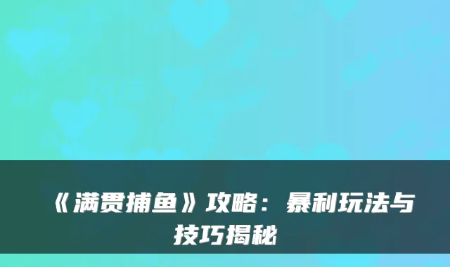 《满贯捕鱼》攻略：暴利玩法与技巧揭秘