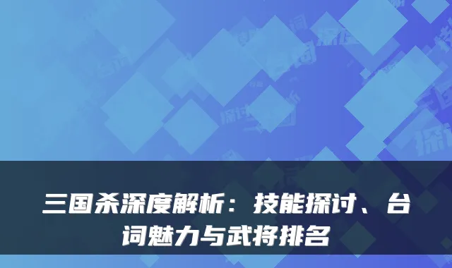 三国杀深度解析：技能探讨、台词魅力与武将排名