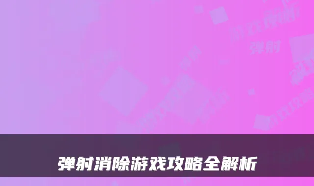 弹射消除游戏攻略全解析