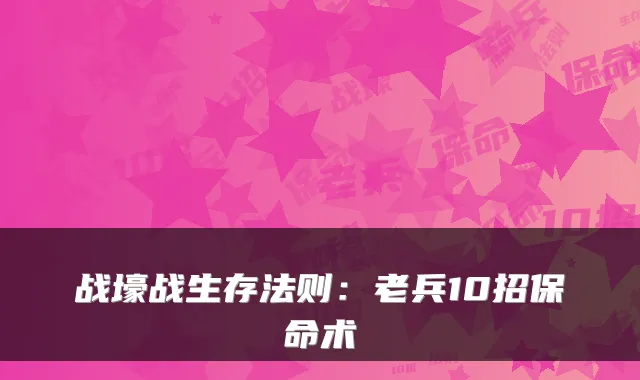 战壕战生存法则：老兵10招保命术