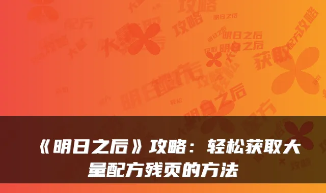 《明日之后》攻略：轻松获取大量配方残页的方法
