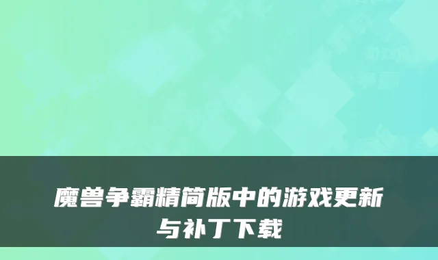 魔兽争霸精简版中的游戏更新与补丁下载