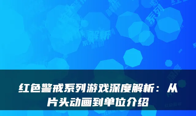 红色警戒系列游戏深度解析：从片头动画到单位介绍