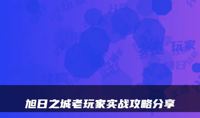 旭日之城老玩家实战攻略分享