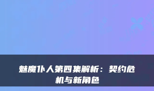 魅魔仆人第四集解析：契约危机与新角色
