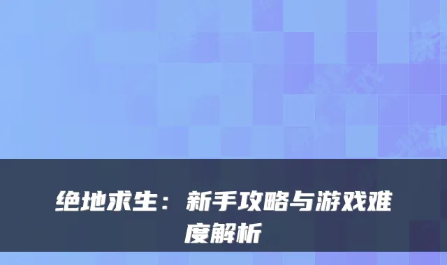 绝地求生：新手攻略与游戏难度解析