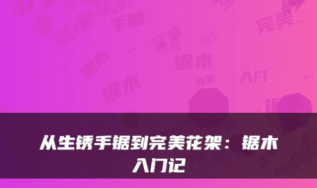 从生锈手锯到花架：锯木入门记