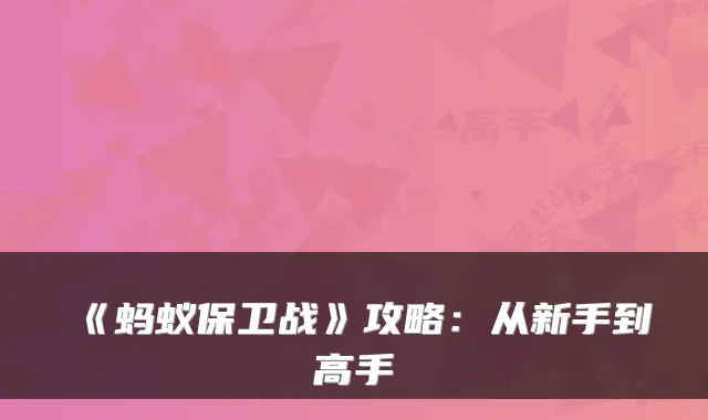 《蚂蚁保卫战》攻略：从新手到高手