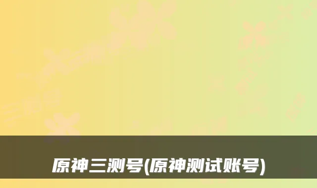 原神三测号(原神测试账号)