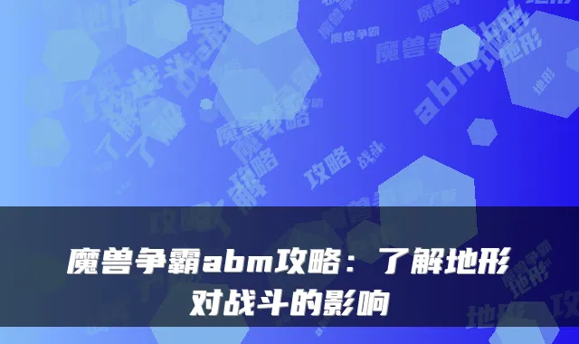魔兽争霸abm攻略：了解地形对战斗的影响
