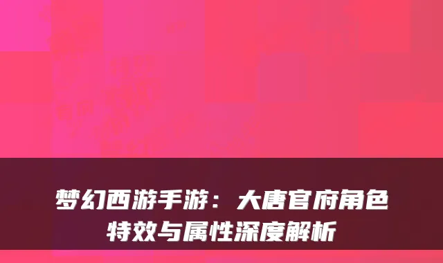 梦幻西游手游：大唐官府角色与属性深度解析